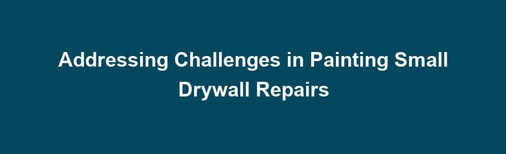addressing challenges in painting small drywall repairs