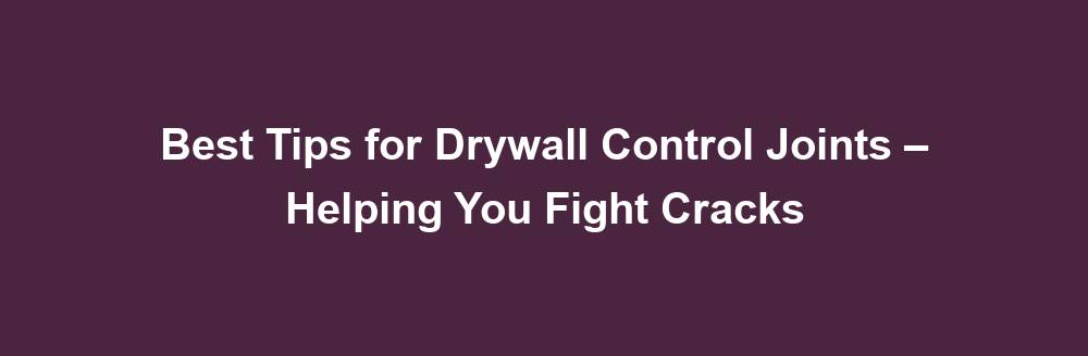 tips for drywall control joints helping you fight cracks