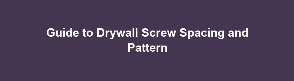 Guide to Drywall Screw Spacing and Pattern