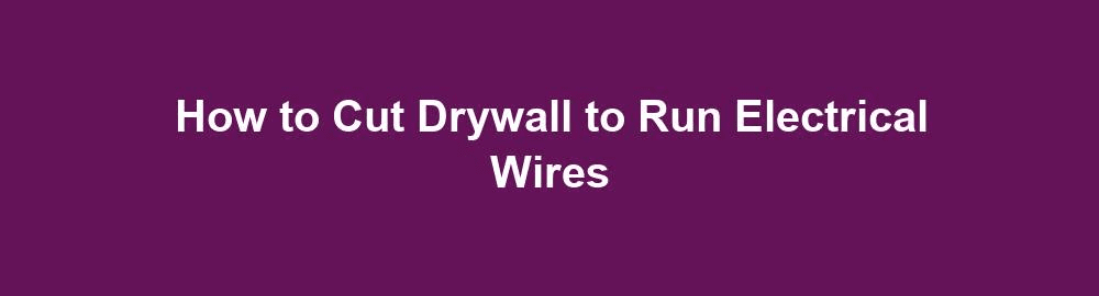 how to cut drywall to run electrical wires