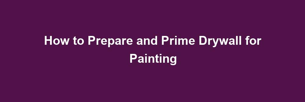 how to prepare and prime drywall for painting