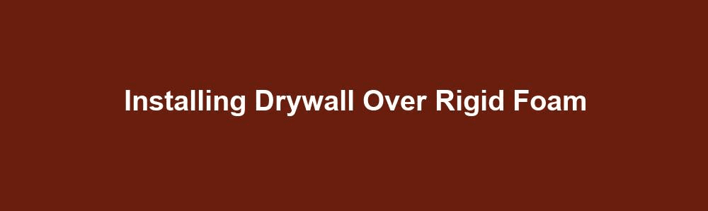 installing drywall over rigid foam