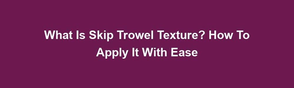 What Is Skip Trowel Texture