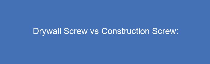Drywall Screw vs Construction Screw